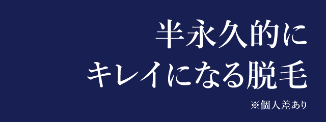 半永久的にキレイになる脱毛※個人差あり