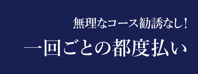 無理なコース勧誘なし！一回ごとの都度払い