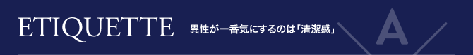 ETIQUETTE 異性が一番気にするのは「清潔感」