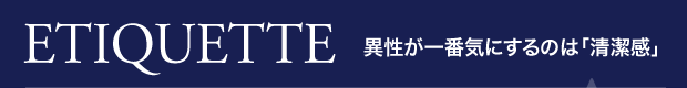 ETIQUETTE 異性が一番気にするのは「清潔感」